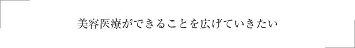 美容医療ができることを広げていきたい