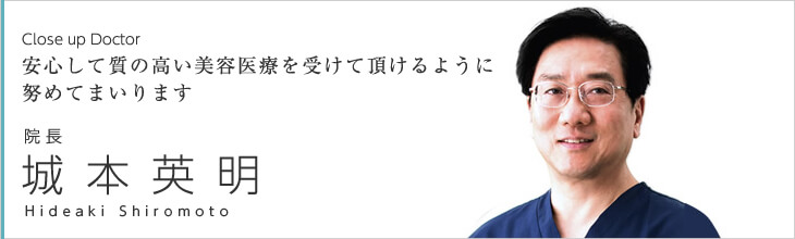 Close up doctor　Close up doctor　安心して質の高い美容医療を受けて頂けるように努めてまいります　院長 城本　英明 