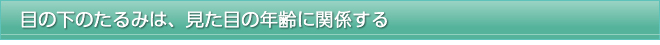 目の下のたるみは、見た目の年齢に関係する