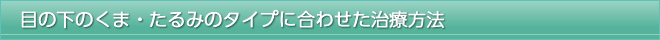 目の下のくま・たるみのタイプに合わせた治療方法