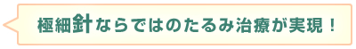 極細針ならではのたるみ治療が実現