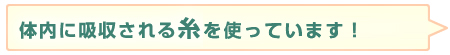 体内に吸収される糸を使っています！