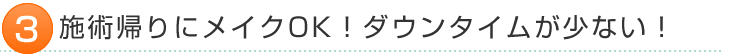 施術帰りにメイクOK！ダウンタイムが少ない！