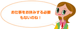 お仕事をお休みする必要もないのね！