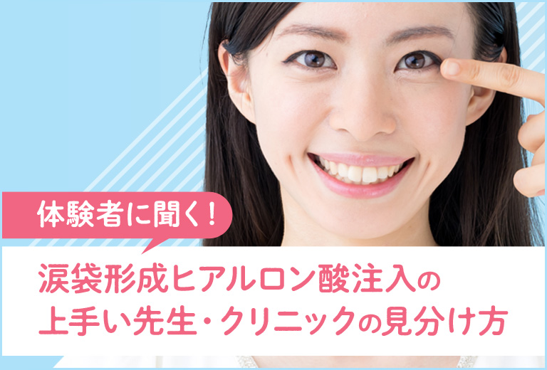 【体験者に聞く！】涙袋形成ヒアルロン酸注入の上手い先生・クリニックの見分け方