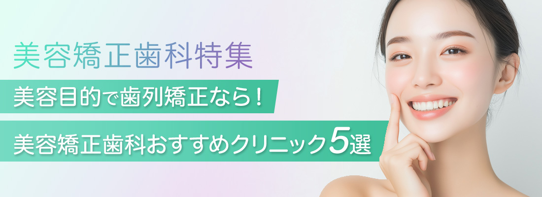 美容目的で歯列矯正なら！美容矯正歯科 おすすめクリニック5選