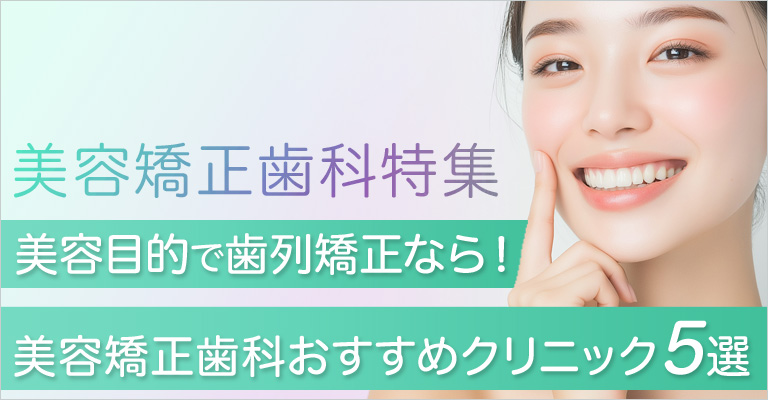 美容目的で歯列矯正なら！美容矯正歯科 おすすめクリニック5選