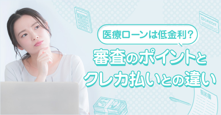 医療ローンは低金利？審査のポイントとクレカ払いとの違い